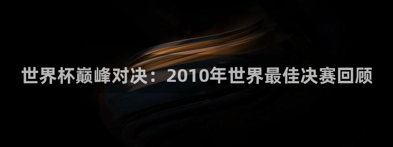 世界杯赛程表：世界杯巅峰对决：2010年世界最佳决赛回顾