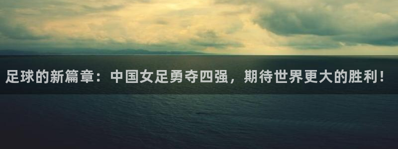 世界杯2026比赛时间表：足球的新篇章：中国女足勇夺四强，期待世界更大的胜利！